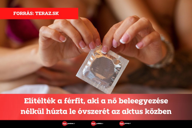 Elítélték a férfit, aki a nő beleegyezése nélkül húzta le óvszerét az aktus közben