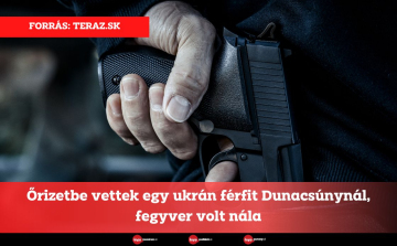 Őrizetbe vettek egy ukrán férfit Dunacsúnynál, fegyver volt nála