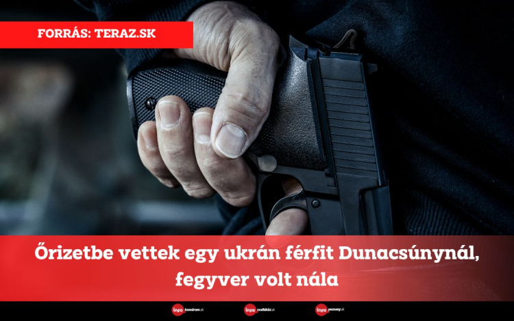 Őrizetbe vettek egy ukrán férfit Dunacsúnynál, fegyver volt nála