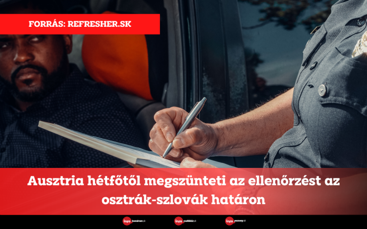 Ausztria hétfőtől megszünteti az ellenőrzést az osztrák-szlovák határon