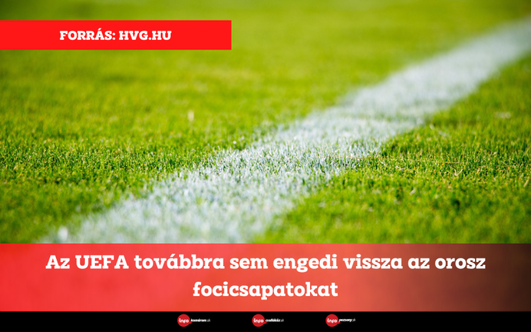 Az UEFA továbbra sem engedi vissza az orosz focicsapatokat