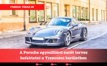 A Porsche egymilliárd eurót tervez befektetni a Trencséni kerületben