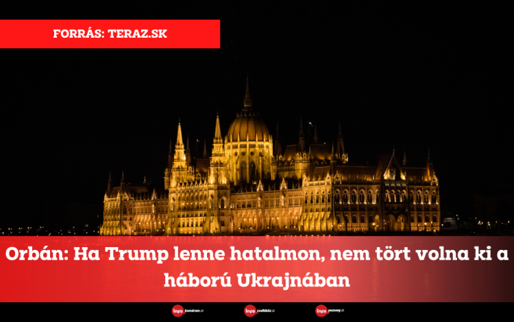 Orbán: Ha Trump lenne hatalmon, nem tört volna ki a háború Ukrajnában