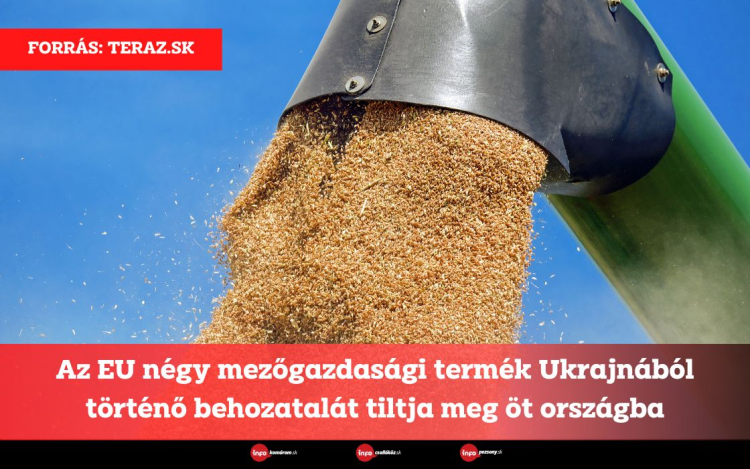 Az EU négy mezőgazdasági termék Ukrajnából történő behozatalát tiltja meg öt országba