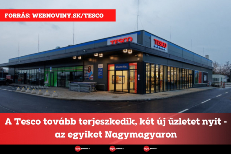 A Tesco tovább terjeszkedik, két új üzletet nyit - az egyiket Nagymagyaron