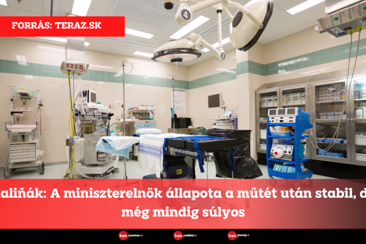 Kaliňák: A miniszterelnök állapota a műtét után stabil, de még mindig súlyos