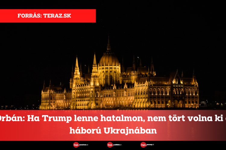 Orbán: Ha Trump lenne hatalmon, nem tört volna ki a háború Ukrajnában