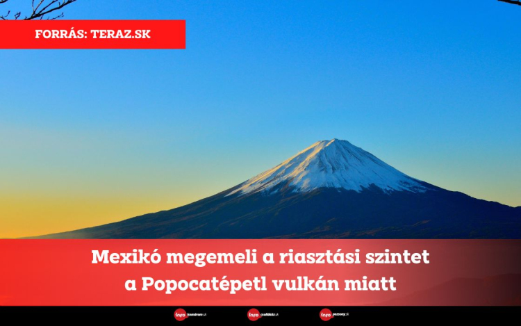 Mexikó megemeli a riasztási szintet a Popocatépetl vulkán miatt